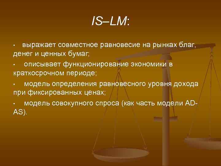 IS–LM: выражает совместное равновесие на рынках благ, денег и ценных бумаг; • описывает функционирование