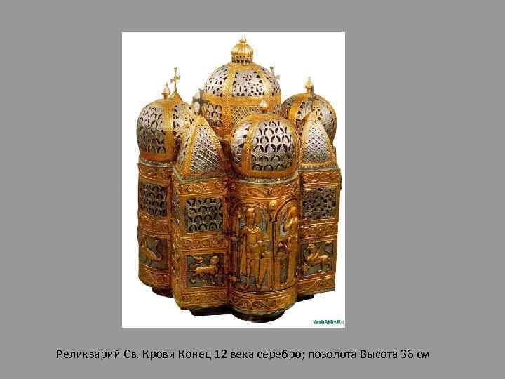 Реликварий Св. Крови Конец 12 века серебро; позолота Высота 36 см 