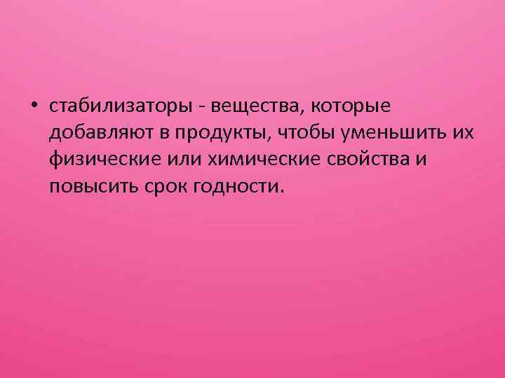  • стабилизаторы - вещества, которые добавляют в продукты, чтобы уменьшить их физические или