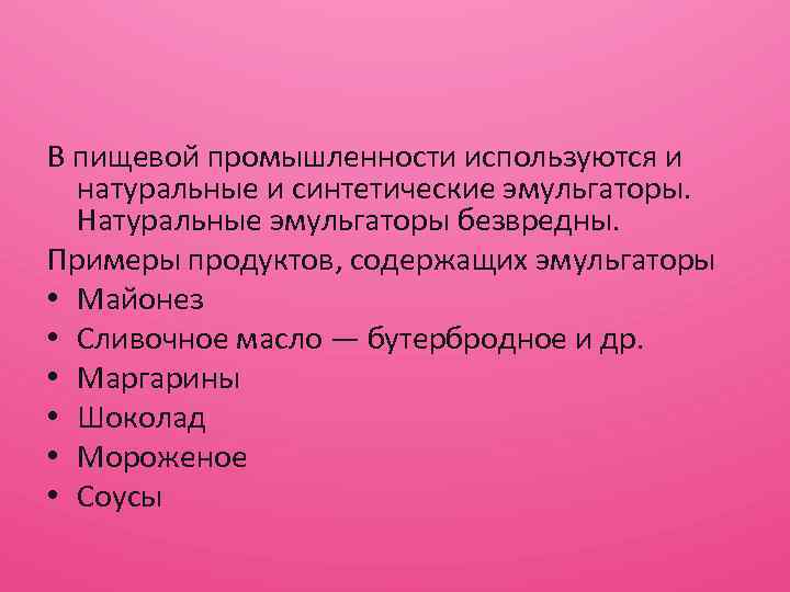 В пищевой промышленности используются и натуральные и синтетические эмульгаторы. Натуральные эмульгаторы безвредны. Примеры продуктов,