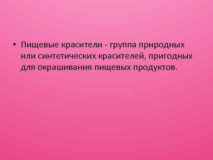  • Пищевые красители - группа природных или синтетических красителей, пригодных для окрашивания пищевых