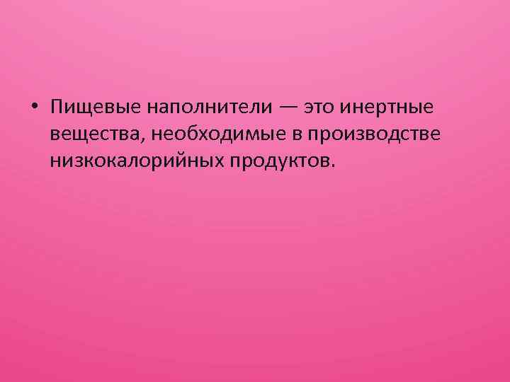  • Пищевые наполнители — это инертные вещества, необходимые в производстве низкокалорийных продуктов. 