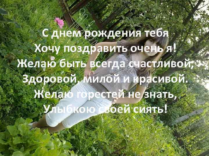 С днем рождения тебя Хочу поздравить очень я! Желаю быть всегда счастливой, Здоровой, милой