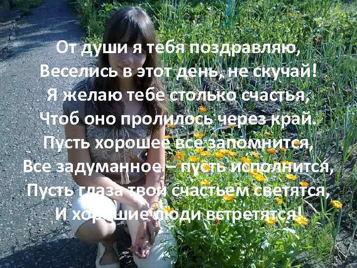 От души я тебя поздравляю, Веселись в этот день, не скучай! Я желаю тебе