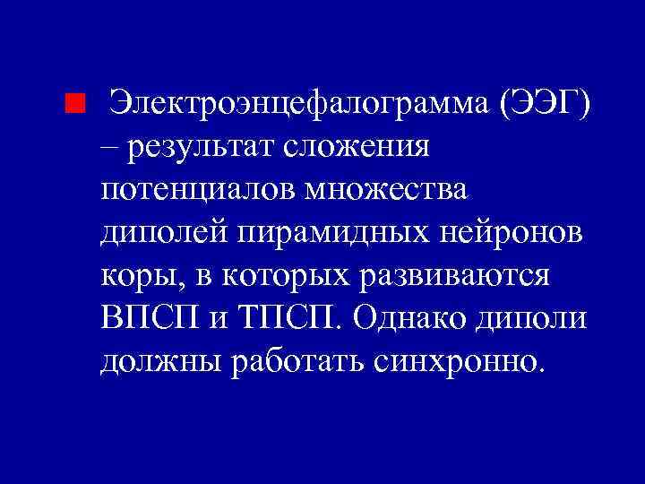 Электроэнцефалограмма (ЭЭГ) – результат сложения потенциалов множества диполей пирамидных нейронов коры, в которых развиваются