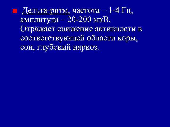 Дельта-ритм, частота – 1 -4 Гц, амплитуда – 20 -200 мк. В. Отражает снижение