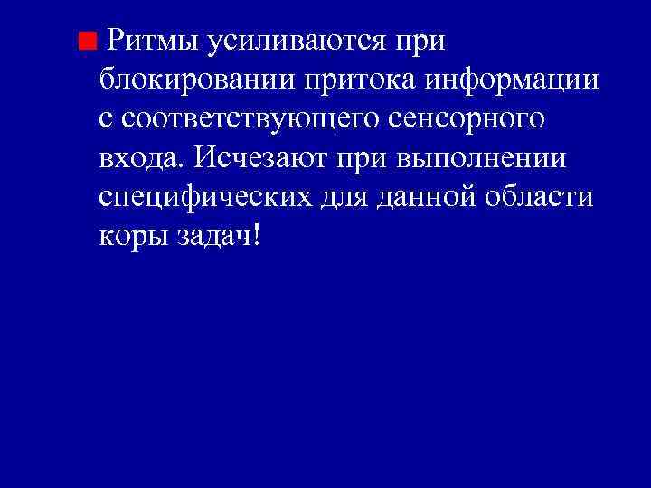 Ритмы усиливаются при блокировании притока информации с соответствующего сенсорного входа. Исчезают при выполнении специфических