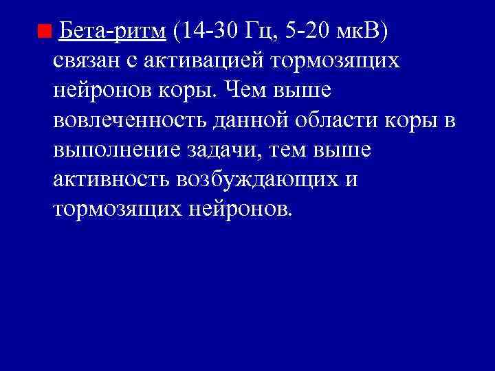 Бета-ритм (14 -30 Гц, 5 -20 мк. В) связан с активацией тормозящих нейронов коры.