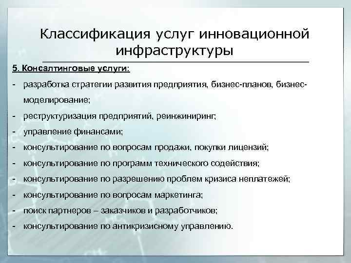 Классификация услуг инновационной инфраструктуры 5. Консалтинговые услуги: - разработка стратегии развития предприятия, бизнес-планов, бизнесмоделирование;