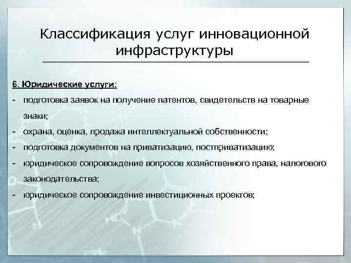 Классификация услуг инновационной инфраструктуры 6. Юридические услуги: - подготовка заявок на получение патентов, свидетельств