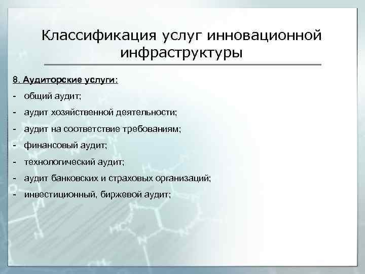 Классификация услуг инновационной инфраструктуры 8. Аудиторские услуги: - общий аудит; - аудит хозяйственной деятельности;