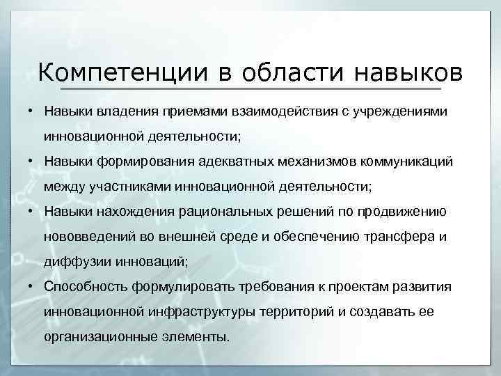 Компетенции в области навыков • Навыки владения приемами взаимодействия с учреждениями инновационной деятельности; •