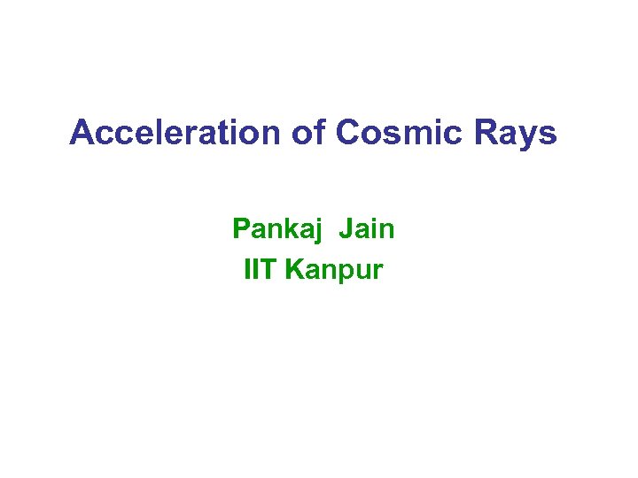 Acceleration of Cosmic Rays Pankaj Jain IIT Kanpur 