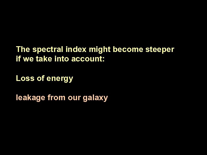 The spectral index might become steeper if we take into account: Loss of energy