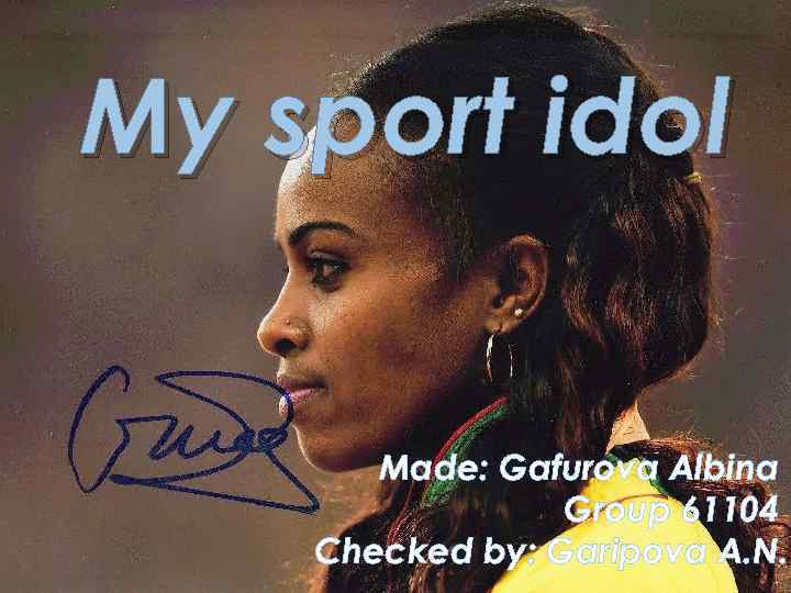 My sport idol Made: Gafurova Albina Group 61104 Checked by: Garipova A. N. 