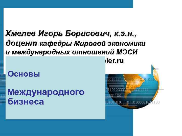 Хмелев Игорь Борисович, к. э. н. , доцент кафедры Мировой экономики и международных отношений