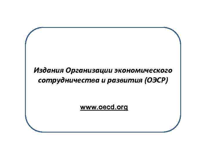 Издания Организации экономического сотрудничества и развития (ОЭСР) www. oecd. org 