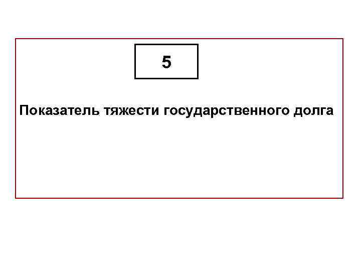 5 Показатель тяжести государственного долга 