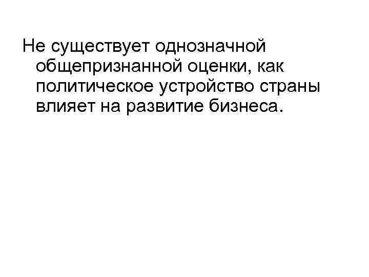 Не существует однозначной общепризнанной оценки, как политическое устройство страны влияет на развитие бизнеса. 