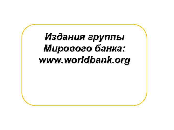 Издания группы Мирового банка: www. worldbank. org 