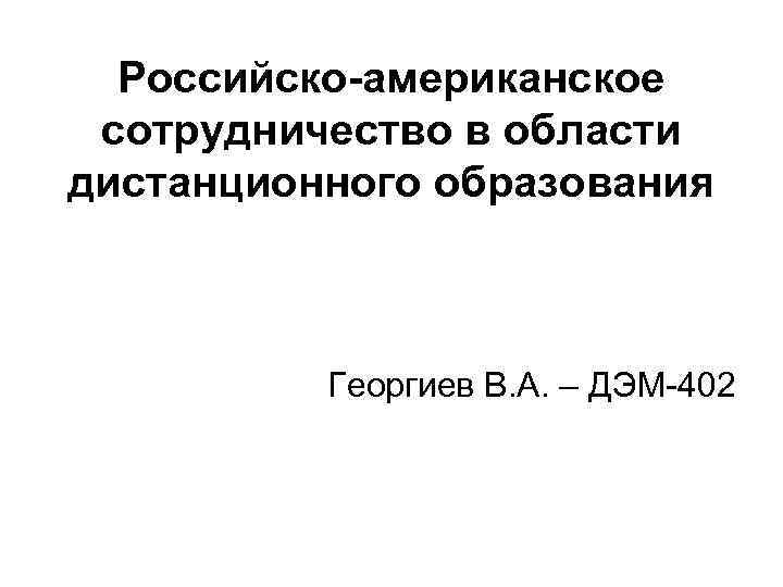 Российско-американское сотрудничество в области дистанционного образования Георгиев В. А. – ДЭМ-402 