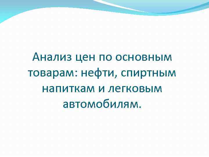 Анализ цен по основным товарам: нефти, спиртным напиткам и легковым автомобилям. 