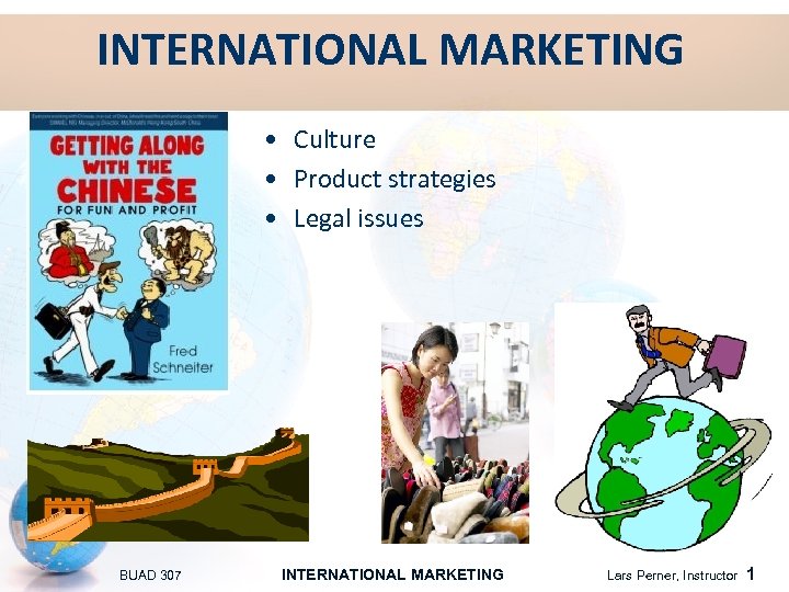 INTERNATIONAL MARKETING • Culture • Product strategies • Legal issues BUAD 307 INTERNATIONAL MARKETING