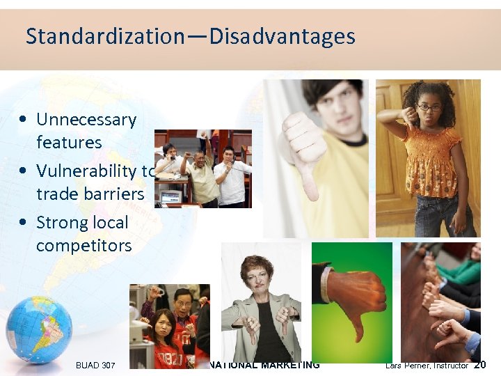 Standardization—Disadvantages • Unnecessary features • Vulnerability to trade barriers • Strong local competitors BUAD