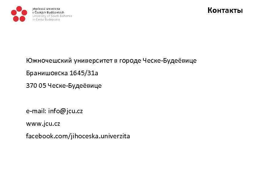 Контакты Южночешский университет в городе Ческе-Будеёвице Бранишовска 1645/31 a 370 05 Ческе-Будеёвице e-mail: info@jcu.