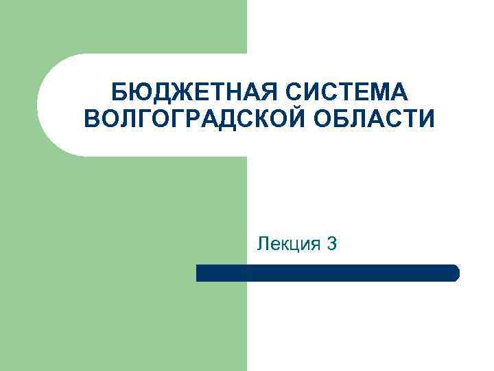 БЮДЖЕТНАЯ СИСТЕМА ВОЛГОГРАДСКОЙ ОБЛАСТИ Лекция 3 