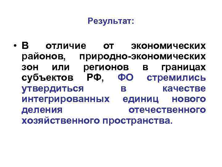 Результат: • В отличие от экономических районов, природно-экономических зон или регионов в границах субъектов