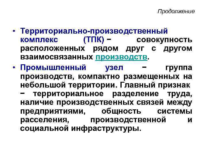 Продолжение • Территориально-производственный комплекс (ТПК) − совокупность расположенных рядом друг с другом взаимосвязанных производств.