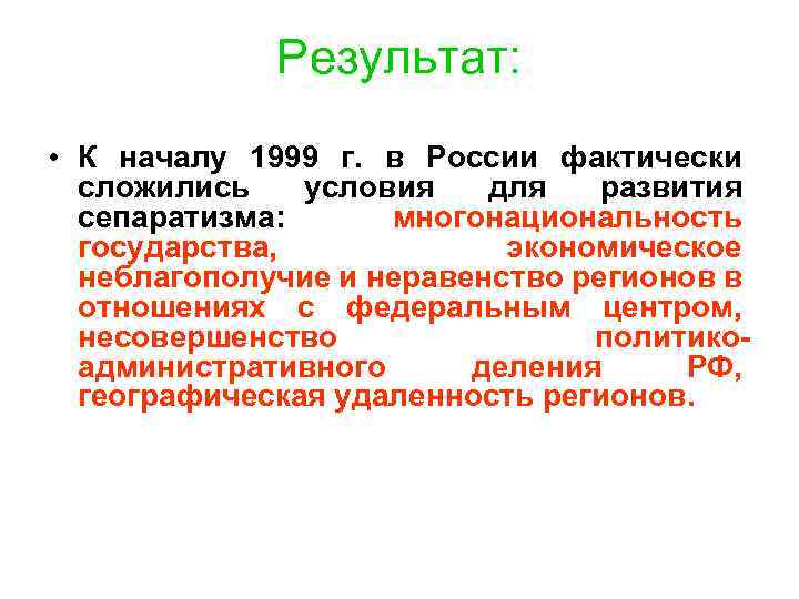 Результат: • К началу 1999 г. в России фактически сложились условия для развития сепаратизма: