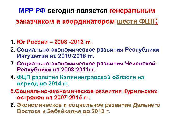 МРР РФ сегодня является генеральным заказчиком и координатором шести ФЦП: 1. Юг России –