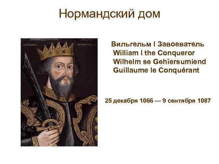 Нормандский дом Вильгельм I Завоеватель William I the Conqueror Wilhelm se Gehīersumiend Guillaume le