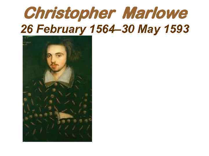 Christopher Marlowe 26 February 1564– 30 May 1593 