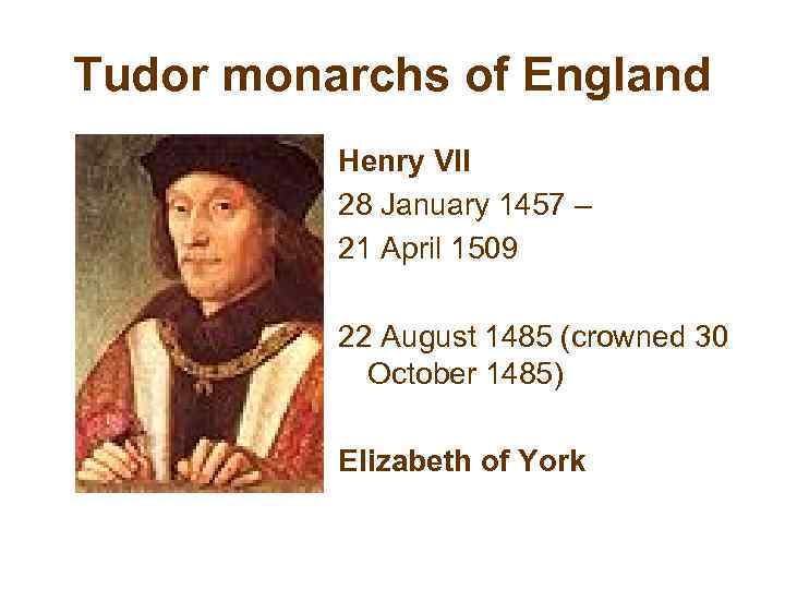 Tudor monarchs of England Henry VII 28 January 1457 – 21 April 1509 22