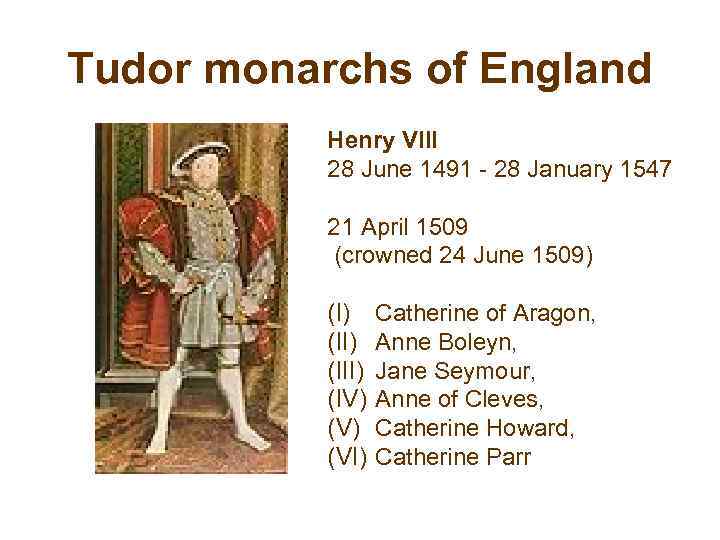 Tudor monarchs of England Henry VIII 28 June 1491 - 28 January 1547 21