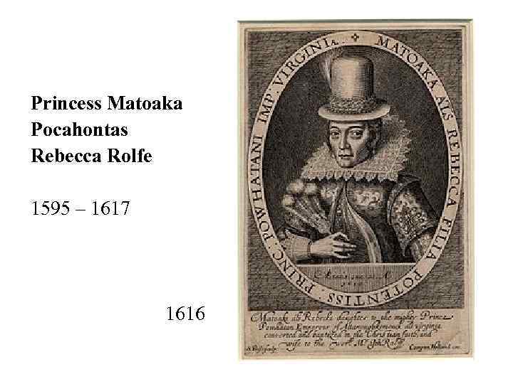 Princess Matoaka Pocahontas Rebecca Rolfe 1595 – 1617 1616 