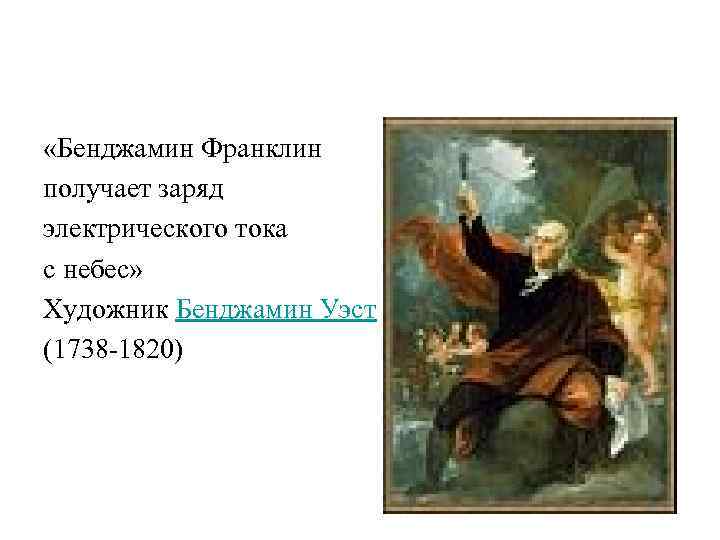  «Бенджамин Франклин получает заряд электрического тока с небес» Художник Бенджамин Уэст (1738 -1820)