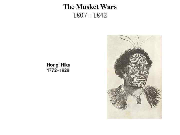 The Musket Wars 1807 - 1842 Hongi Hika 1772– 1828 