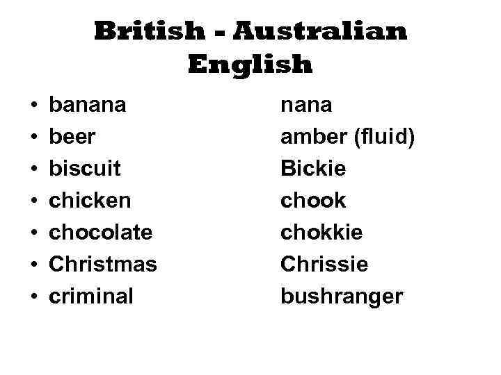 British - Australian English • • banana beer biscuit chicken chocolate Christmas criminal nana