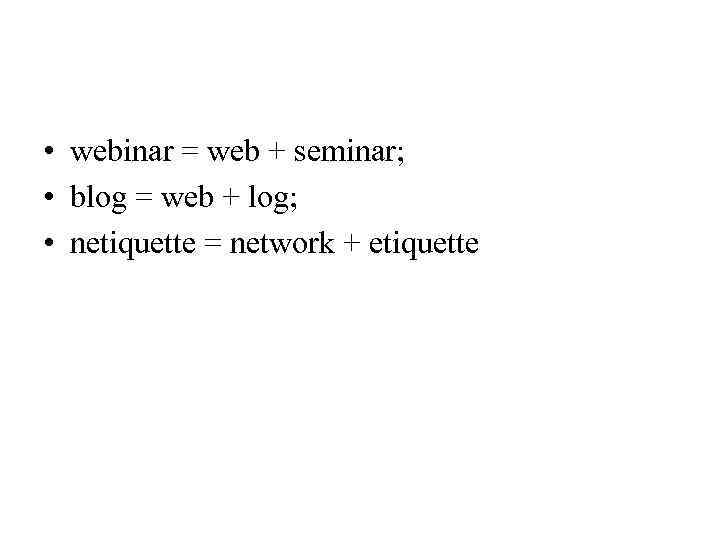  • webinar = web + seminar; • blog = web + log; •