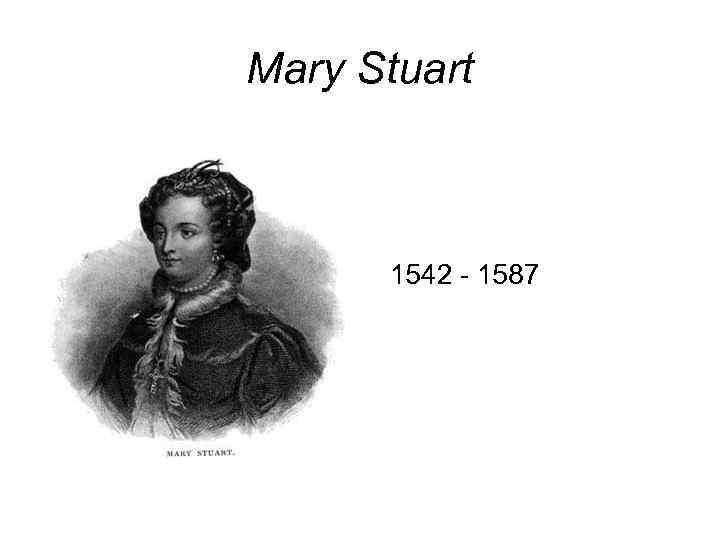 Mary Stuart 1542 - 1587 