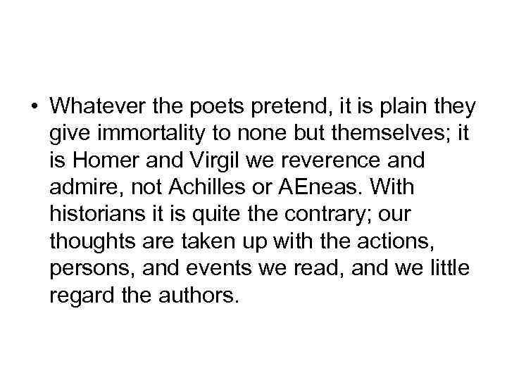  • Whatever the poets pretend, it is plain they give immortality to none