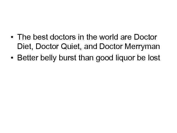  • The best doctors in the world are Doctor Diet, Doctor Quiet, and