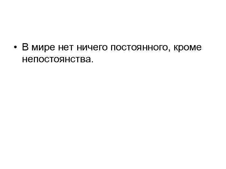  • В мире нет ничего постоянного, кроме непостоянства. 