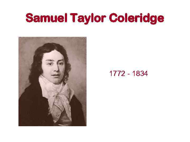 Samuel Taylor Coleridge 1772 - 1834 