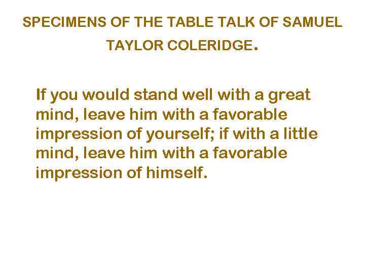 SPECIMENS OF THE TABLE TALK OF SAMUEL TAYLOR COLERIDGE. If you would stand well