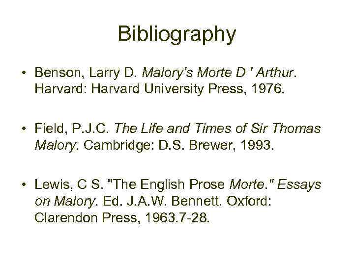 Bibliography • Benson, Larry D. Malory’s Morte D ' Arthur. Harvard: Harvard University Press,